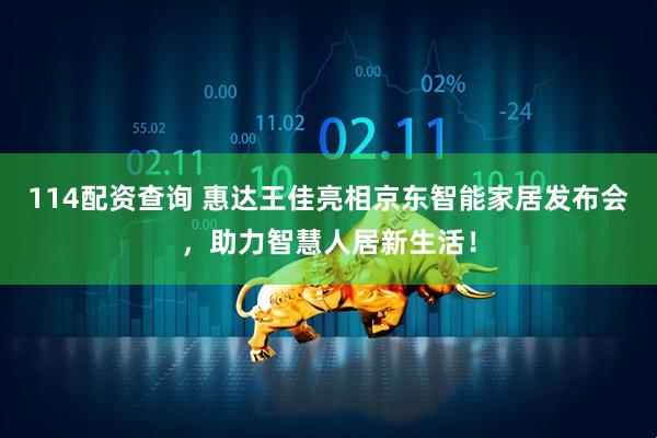 114配资查询 惠达王佳亮相京东智能家居发布会，助力智慧人居新生活！