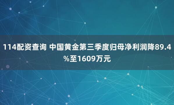 114配资查询 中国黄金第三季度归母净利润降89.4%至1609万元