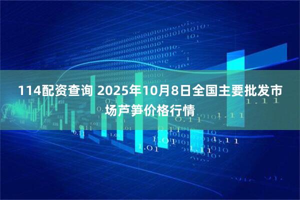 114配资查询 2025年10月8日全国主要批发市场芦笋价格行情