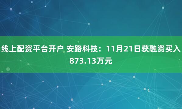 线上配资平台开户 安路科技：11月21日获融资买入873.13万元