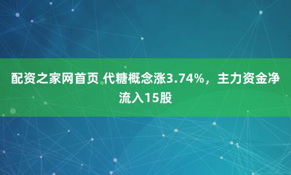 配资之家网首页 代糖概念涨3.74%，主力资金净流入15股