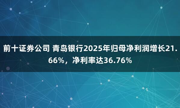 前十证券公司 青岛银行2025年归母净利润增长21.66%,净利率达36.76%