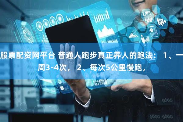 股票配资网平台 普通人跑步真正养人的跑法： 1、一周3-4次， 2、每次5公里慢跑，