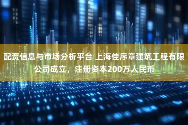 配资信息与市场分析平台 上海佳序章建筑工程有限公司成立，注册资本200万人民币