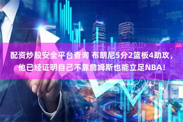 配资炒股安全平台查询 布朗尼5分2篮板4助攻，他已经证明自己不靠詹姆斯也能立足NBA！