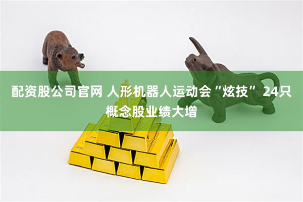配资股公司官网 人形机器人运动会“炫技” 24只概念股业绩大增
