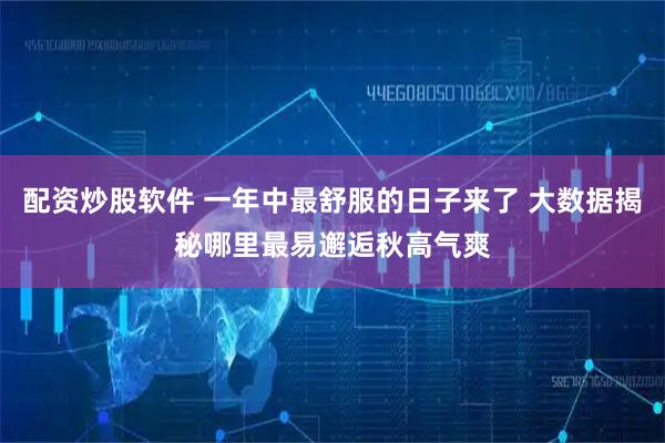 配资炒股软件 一年中最舒服的日子来了 大数据揭秘哪里最易邂逅秋高气爽